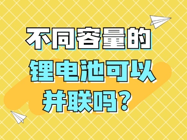 不同容量的鋰電池可以并聯(lián)嗎？