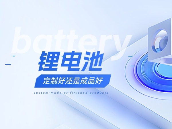 鋰電池定制好還是成品好？